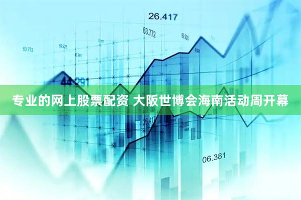 专业的网上股票配资 大阪世博会海南活动周开幕