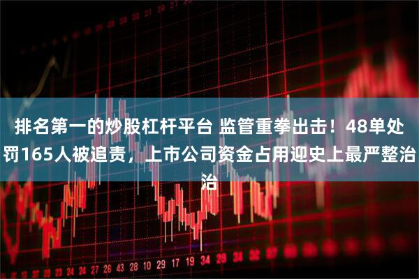 排名第一的炒股杠杆平台 监管重拳出击！48单处罚165人被追责，上市公司资金占用迎史上最严整治