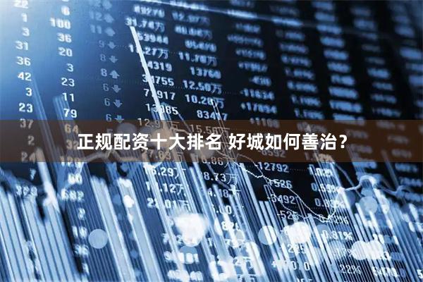 正规配资十大排名 好城如何善治？