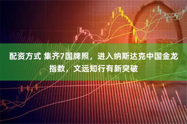 配资方式 集齐7国牌照，进入纳斯达克中国金龙指数，文远知行有新突破